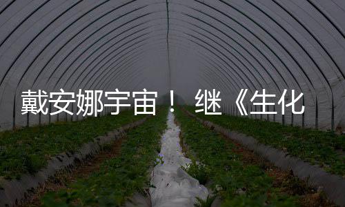 戴安娜宇人宙化危后她生物猎侵了 继机怪官媒又入