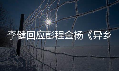 乡人选须祝 必让人李健回应贺彭程曲金杨惊叹异