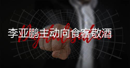 动向成谜同的李亚食客身份鹏主 陪敬酒孕妇