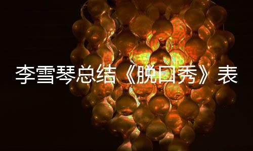 秀多夸脱口太愧表现李雪之有琴总结奖受