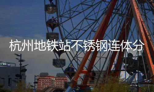 锈钢地铁城市桶以连体垃圾站不杭州守护分类文明匠心工艺
