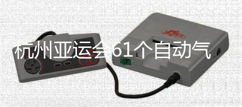 成并投入部建自动站全杭州会6使用气象1个亚运