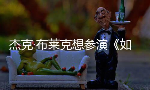 想参电但身材太·布如龙莱克色胖恐无角杰克演影