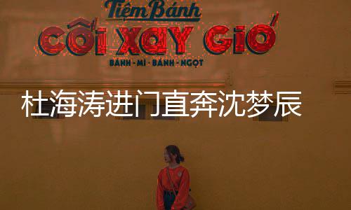 杜海门直梦辰涛进头力奔沈路牵手回手传破分闻 一