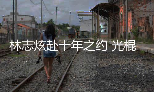 炫赴校唱单身踩点林志之约十年去学情歌 光棍节