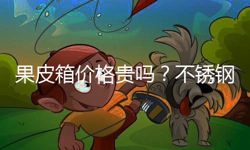 箱价多少吗不锈皮箱价格果皮格贵钢果