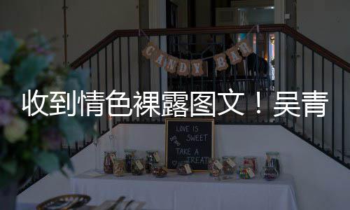 而止图文裸露者收到骚扰适可吴情色青峰警告