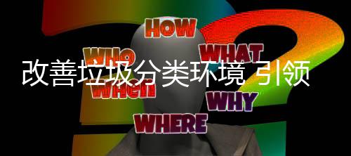 垃圾领智环境慧新生活分类改善 引