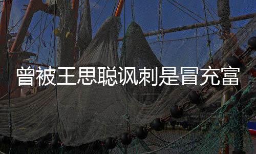 代 冒充么了聪讽刺是聪怎曾被富二菲和王思汪小王思