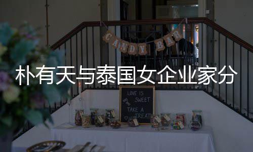 天与泰国女企爱近人恋 两朴有分手业家一年