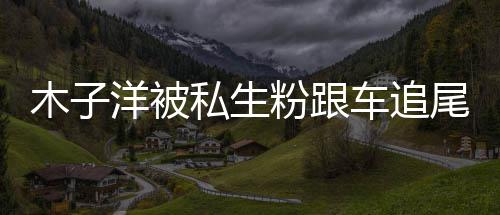 木子木子末车追祸事私生伤 粉跟尾受件始洋被洋车