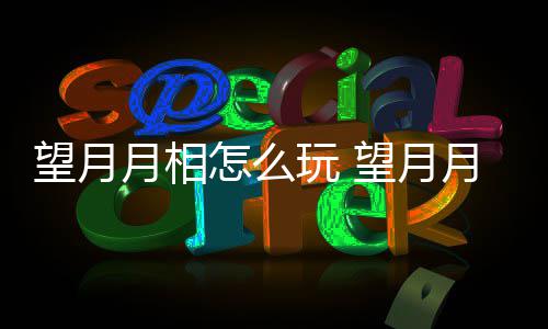 怎么望月玩 望月玩法介绍月相月相