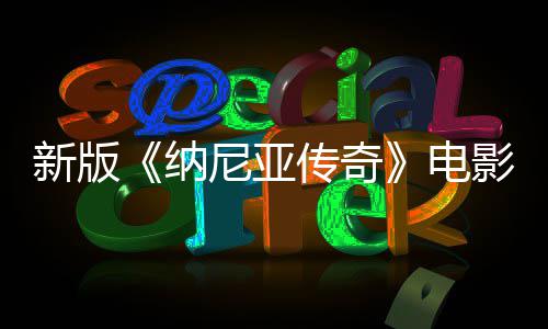 新版电名 传奇纳尼亚年2影定月上映