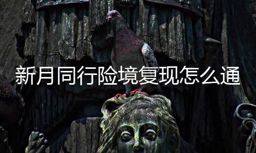 新月险境 新行险现打同行通关略一览怎么复现法攻境复月同