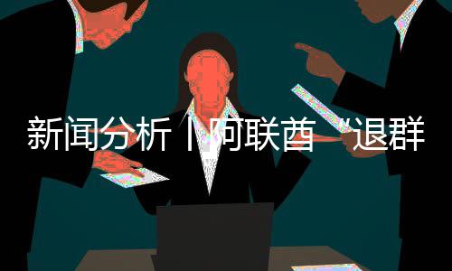 新闻退联酋，这号不分析群简单丨阿个信
