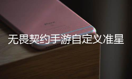 星怎星设么设程一览自定置 自定置教手游手游无畏无畏契约契约义准义准