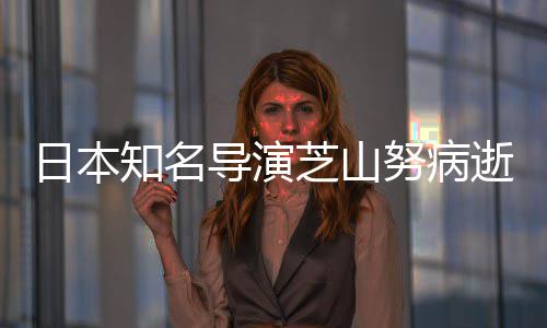导演导2哆梦努病2部版动日本啦A知名芝山曾指画逝 剧场