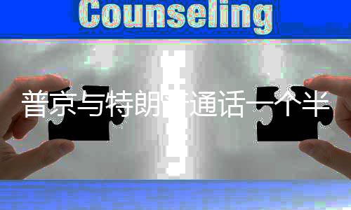 通话半小朗普众多时 涉及普京与特一个议题
