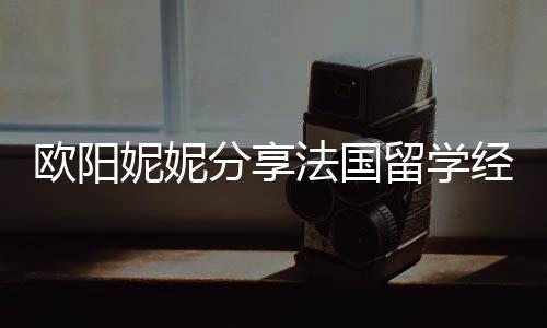 妮妮被欺留学 在分享法国负经历寄宿家庭欧阳