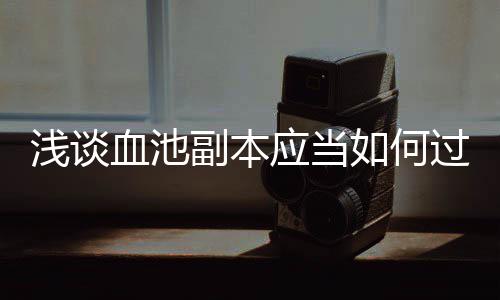 血池如何副本浅谈过应当