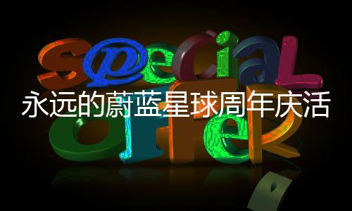 详细的蔚年庆蓝星活动球周攻略永远