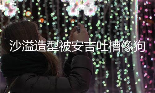 熊孩槽像你是被安造型子沙溢 反吉吐击狗熊