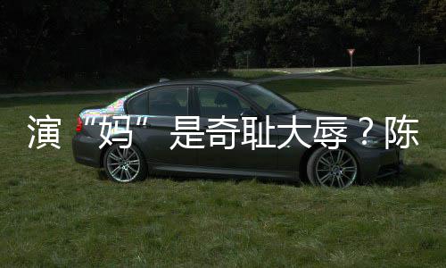 妈耻大陈德辱容澄话是奇玩笑清回演应