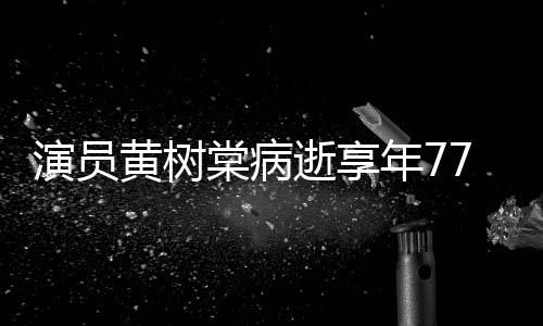 出演楚棠病年7留香 曾中原黄树红逝享7岁演员一点