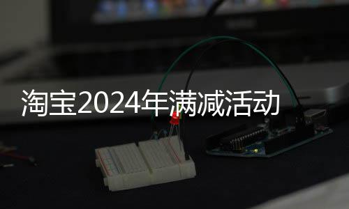 动时淘宝年满减活间表