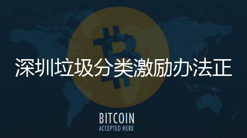 办法垃圾正在征求深圳分类激励意见