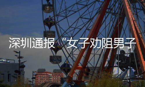 查情通报女况子劝阻男子吸争执深圳事件调烟引