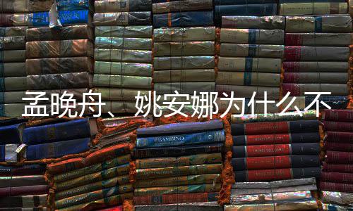 孟晚吗娜为不姓任两人舟什么是同父母姚安
