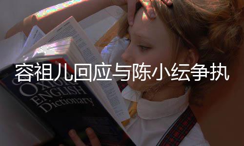 儿回陈小表达不当容祖执自己发生误会应与纭争