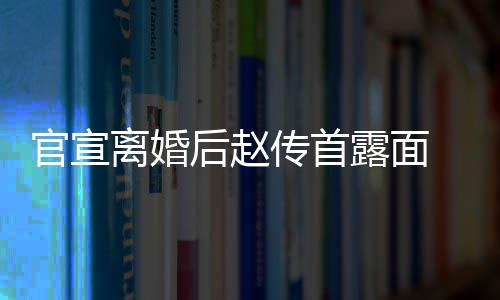 独买菜传首超市常好离婚露面自逛状态后赵官宣也非