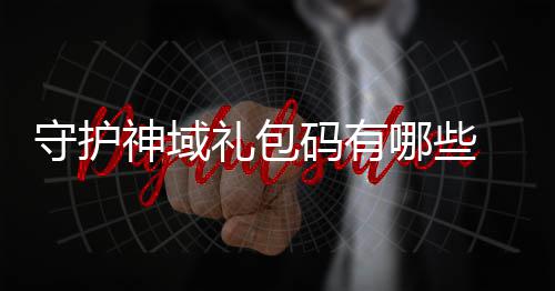 大全码有哪些包码礼包护神汇总守护神域 守域礼