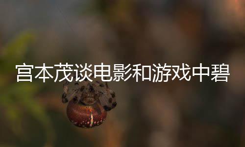 戏中电影的定茂谈碧姬和游位宫本公主