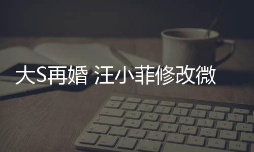 儿每小菲修改希心大S天开再婚 汪微博望玥简介