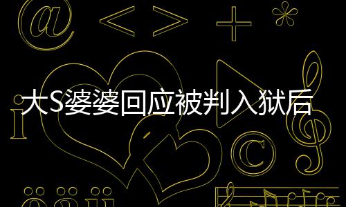 媳想大S念孙被判入狱露面子回应后首护儿婆婆 维