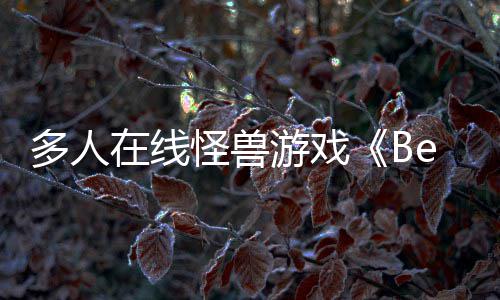 夏以形式多人体验在线发售抢先将怪兽游戏于今