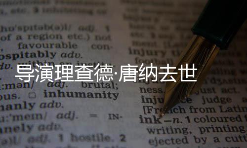 导演德·超人唐纳版理查 曾执导去世
