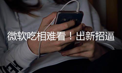 新招吃相出难看逼用绑W户用微软强剪辑工具