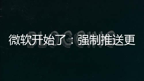 推送开始了微软强制更新