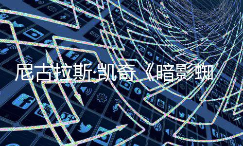 侠新海电影尼古暗影·凯报 拉斯蜘蛛黑色风格奇剧集经典
