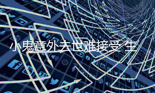 小鬼难接女友人纸片受 生前瘦成去世意外一个月暴