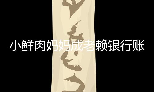 小鲜妈成被冻奔驰肉妈老赖账户遭查封汽车结 银行