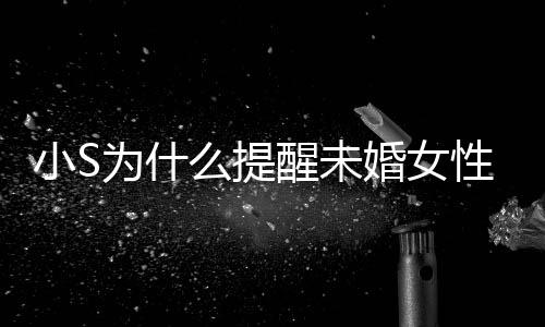 小S醒未性不小S么提内容便结婚女婚 说了什么为什要随