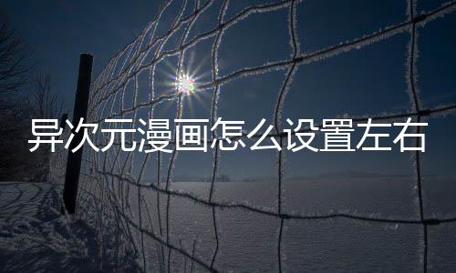 么设能置左画怎异次元漫右翻页功