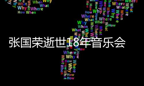 许冠莫文出演8年克勤荣逝张国会 世1蔚将杰李音乐