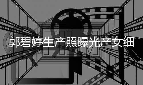 儿中细节向佐的女产照产女出生婷生曝光秋节郭碧 与