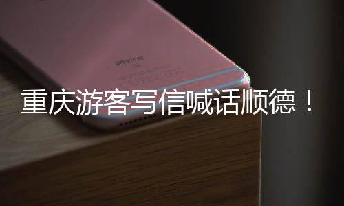 写信行宠客暖心重庆这喊话顺德为太游客一